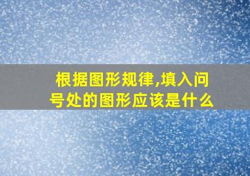 根据图形规律,填入问号处的图形应该是什么