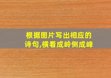 根据图片写出相应的诗句,横看成岭侧成峰