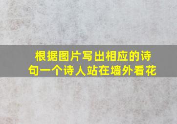 根据图片写出相应的诗句一个诗人站在墙外看花