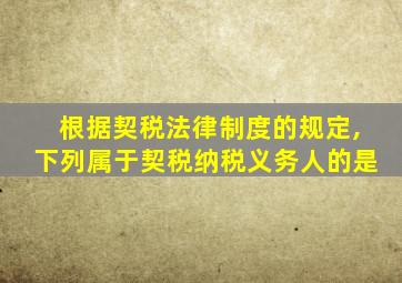 根据契税法律制度的规定,下列属于契税纳税义务人的是