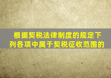 根据契税法律制度的规定下列各项中属于契税征收范围的