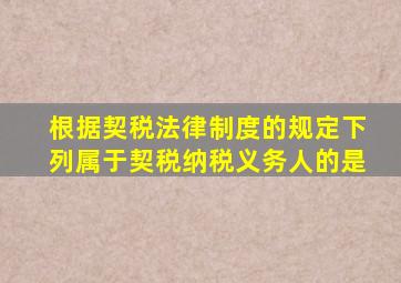 根据契税法律制度的规定下列属于契税纳税义务人的是