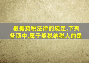 根据契税法律的规定,下列各项中,属于契税纳税人的是