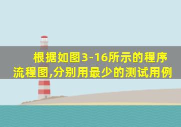 根据如图3-16所示的程序流程图,分别用最少的测试用例