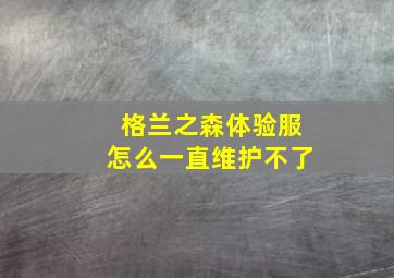 格兰之森体验服怎么一直维护不了