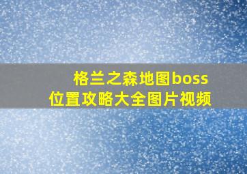 格兰之森地图boss位置攻略大全图片视频