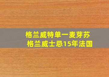 格兰威特单一麦芽苏格兰威士忌15年法国