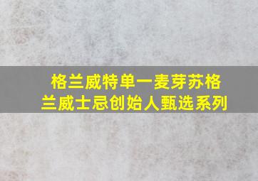 格兰威特单一麦芽苏格兰威士忌创始人甄选系列