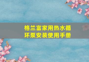 格兰富家用热水循环泵安装使用手册