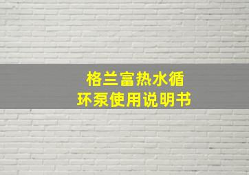 格兰富热水循环泵使用说明书