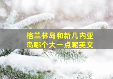 格兰林岛和新几内亚岛哪个大一点呢英文