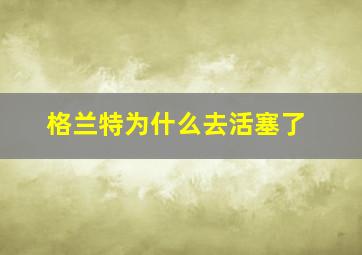 格兰特为什么去活塞了