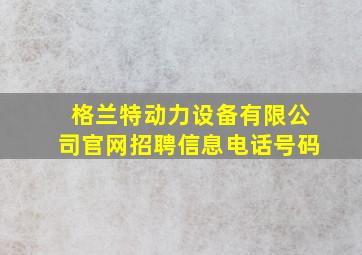 格兰特动力设备有限公司官网招聘信息电话号码