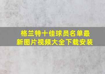 格兰特十佳球员名单最新图片视频大全下载安装