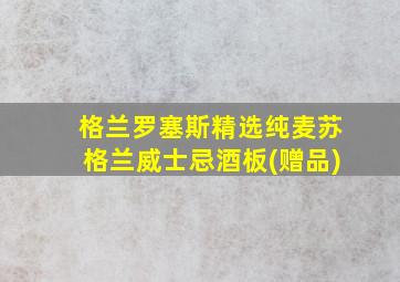 格兰罗塞斯精选纯麦苏格兰威士忌酒板(赠品)