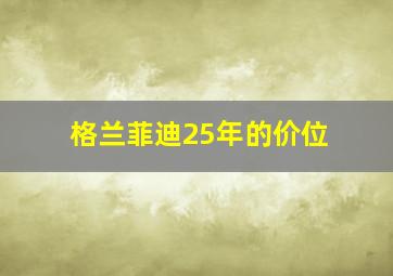 格兰菲迪25年的价位