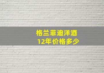 格兰菲迪洋酒12年价格多少