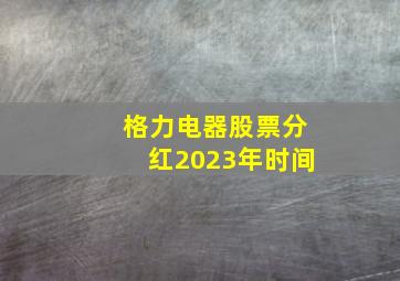 格力电器股票分红2023年时间