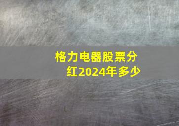 格力电器股票分红2024年多少