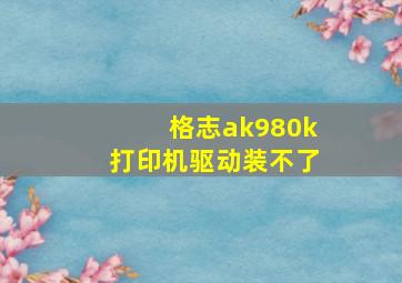 格志ak980k打印机驱动装不了