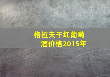 格拉夫干红葡萄酒价格2015年