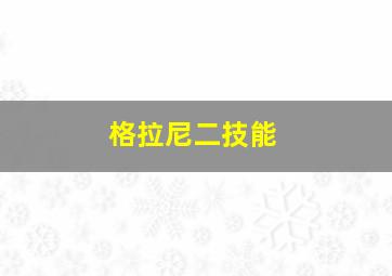 格拉尼二技能