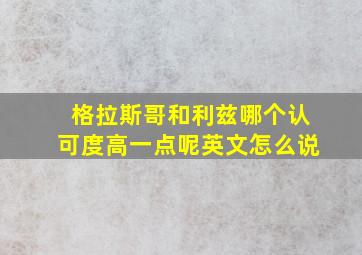 格拉斯哥和利兹哪个认可度高一点呢英文怎么说