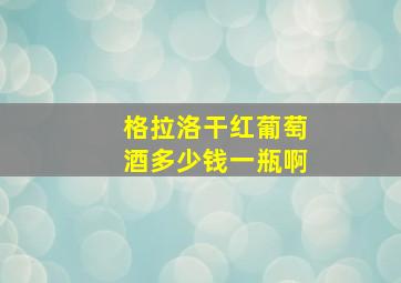 格拉洛干红葡萄酒多少钱一瓶啊