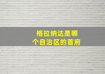 格拉纳达是哪个自治区的首府