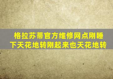 格拉苏蒂官方维修网点刚睡下天花地转刚起来也天花地转