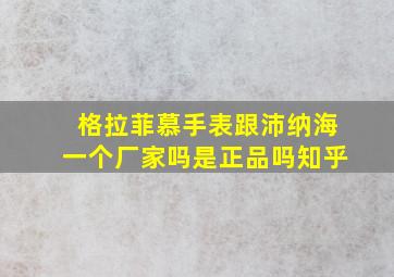 格拉菲慕手表跟沛纳海一个厂家吗是正品吗知乎