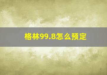 格林99.8怎么预定