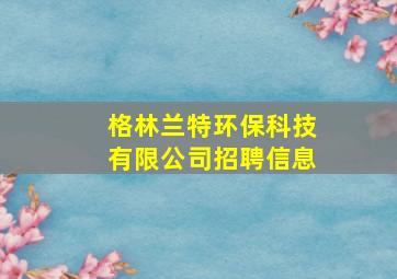 格林兰特环保科技有限公司招聘信息