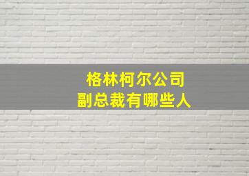 格林柯尔公司副总裁有哪些人