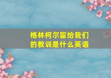 格林柯尔留给我们的教训是什么英语