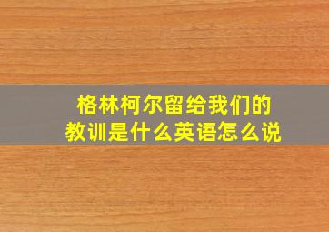 格林柯尔留给我们的教训是什么英语怎么说