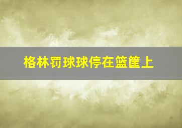 格林罚球球停在篮筐上