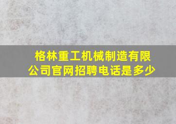 格林重工机械制造有限公司官网招聘电话是多少