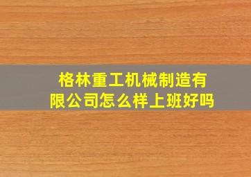 格林重工机械制造有限公司怎么样上班好吗