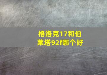 格洛克17和伯莱塔92f哪个好