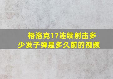 格洛克17连续射击多少发子弹是多久前的视频