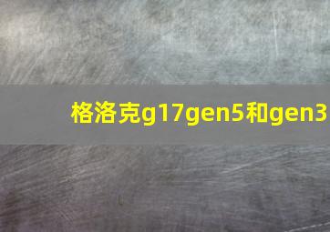 格洛克g17gen5和gen3