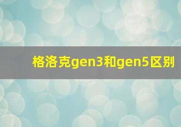 格洛克gen3和gen5区别