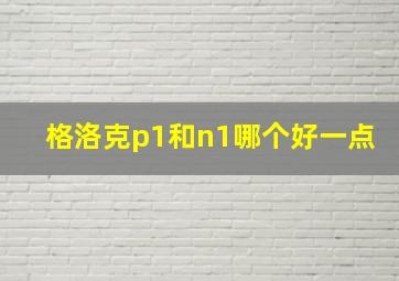 格洛克p1和n1哪个好一点