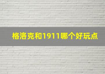 格洛克和1911哪个好玩点