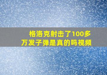 格洛克射击了100多万发子弹是真的吗视频