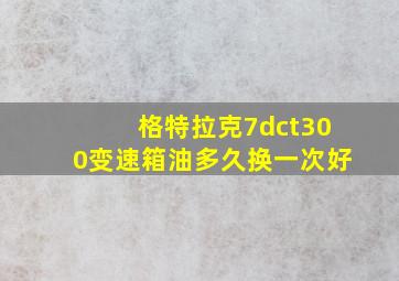 格特拉克7dct300变速箱油多久换一次好