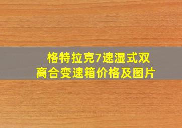 格特拉克7速湿式双离合变速箱价格及图片