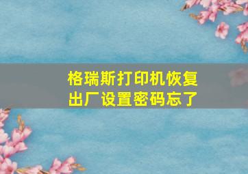 格瑞斯打印机恢复出厂设置密码忘了