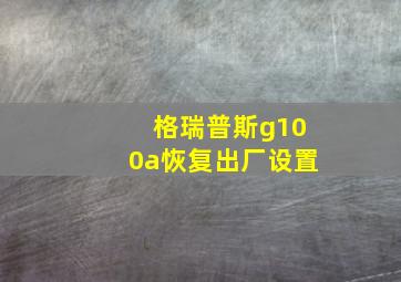 格瑞普斯g100a恢复出厂设置